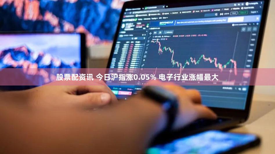 股票配资讯 今日沪指涨0.05% 电子行业涨幅最大