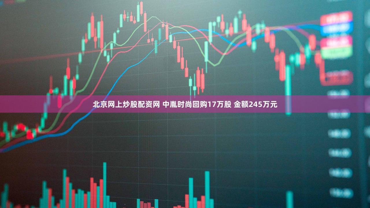 北京网上炒股配资网 中胤时尚回购17万股 金额245万元