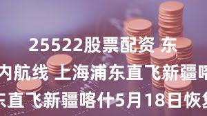 25522股票配资 东航最长国内航线 上海浦东直飞新疆喀什5月18日恢复