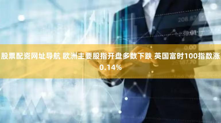 股票配资网址导航 欧洲主要股指开盘多数下跌 英国富时100指数涨0.14%