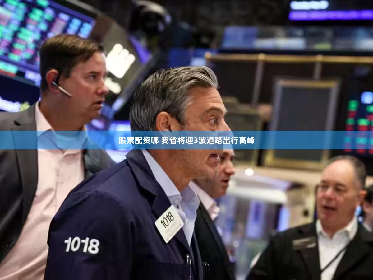 股票配资哪 我省将迎3波道路出行高峰