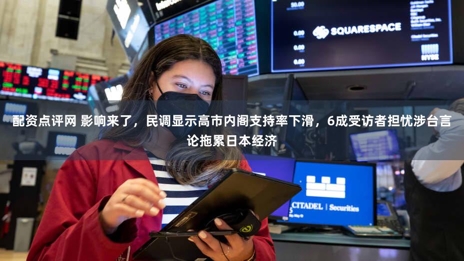 配资点评网 影响来了，民调显示高市内阁支持率下滑，6成受访者担忧涉台言论拖累日本经济