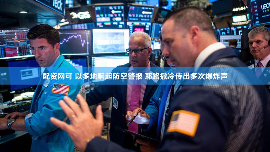 配资网可 以多地响起防空警报 耶路撒冷传出多次爆炸声