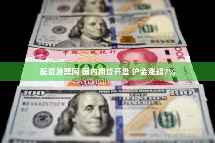 配资股票网 国内期货开盘 沪金涨超7%
