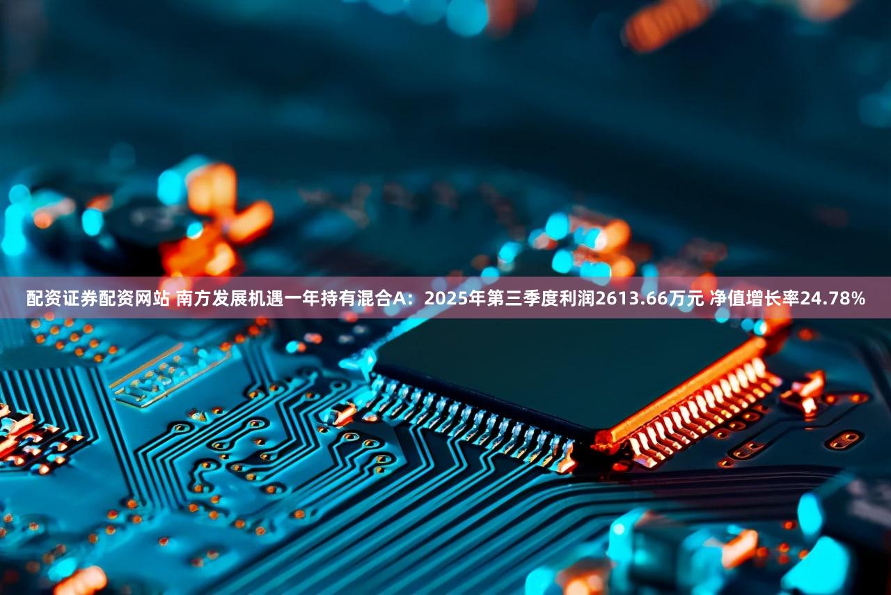 配资证券配资网站 南方发展机遇一年持有混合A：2025年第三季度利润2613.66万元 净值增长率24.78%