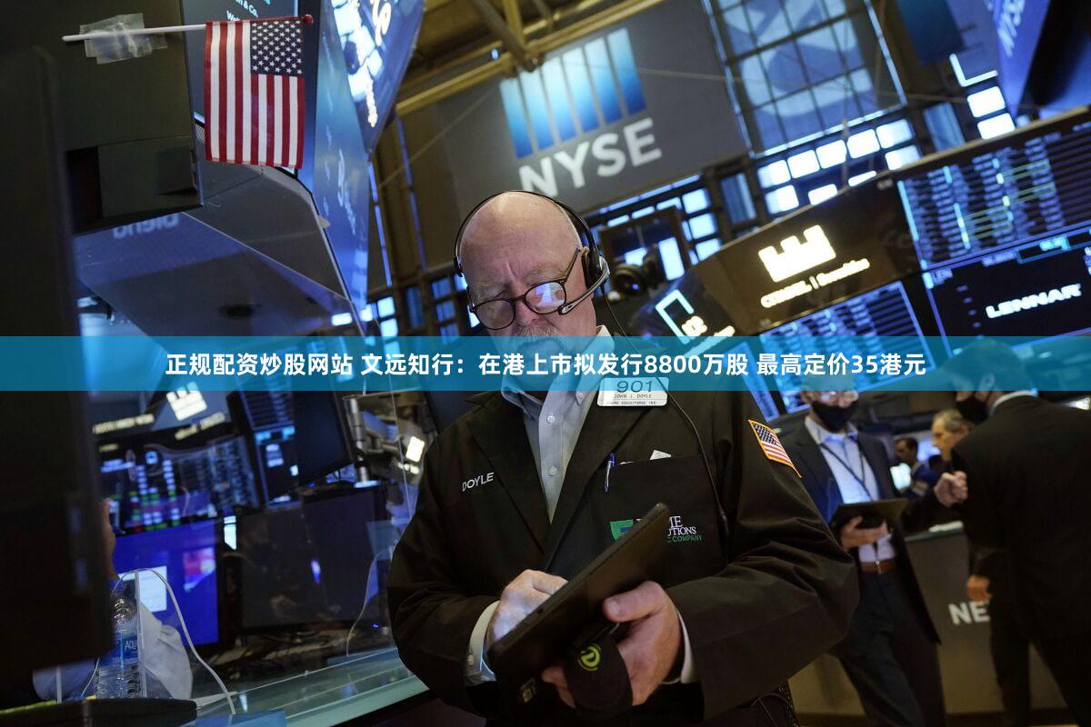 正规配资炒股网站 文远知行：在港上市拟发行8800万股 最高定价35港元