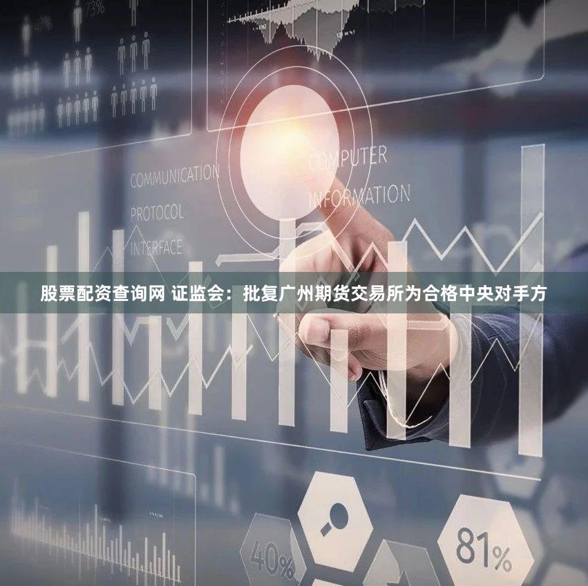 股票配资查询网 证监会：批复广州期货交易所为合格中央对手方