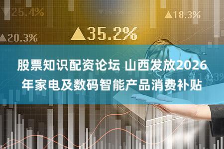 股票知识配资论坛 山西发放2026年家电及数码智能产品消费补贴