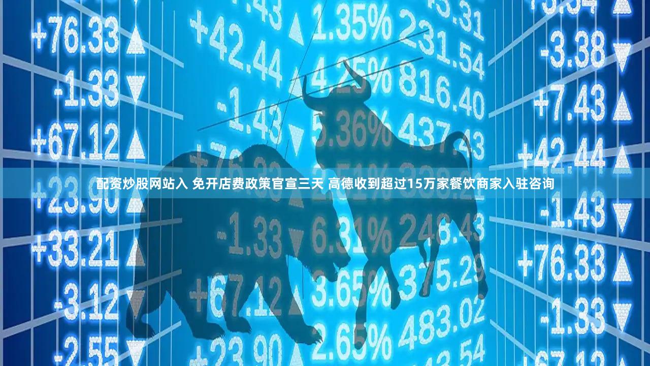 配资炒股网站入 免开店费政策官宣三天 高德收到超过15万家餐饮商家入驻咨询