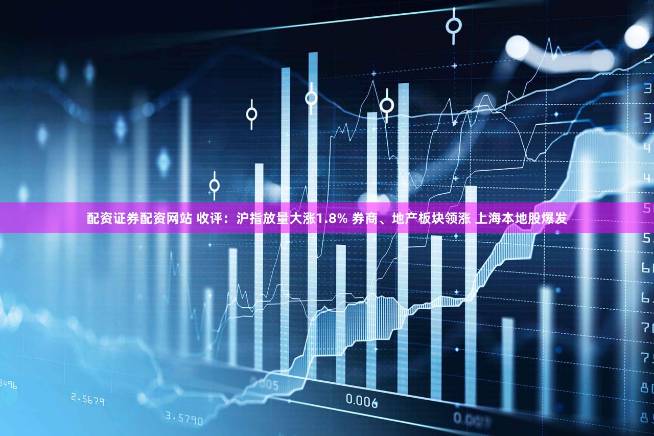 配资证券配资网站 收评：沪指放量大涨1.8% 券商、地产板块领涨 上海本地股爆发