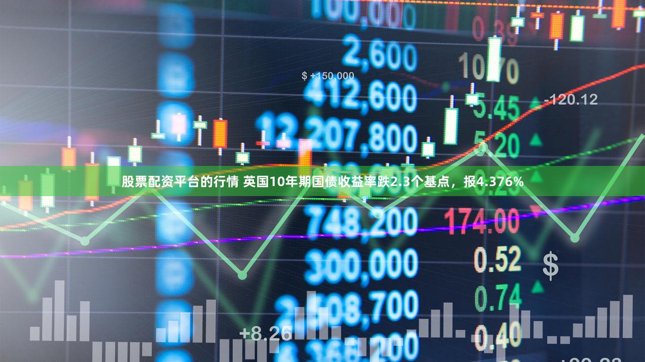 股票配资平台的行情 英国10年期国债收益率跌2.3个基点，报4.376%