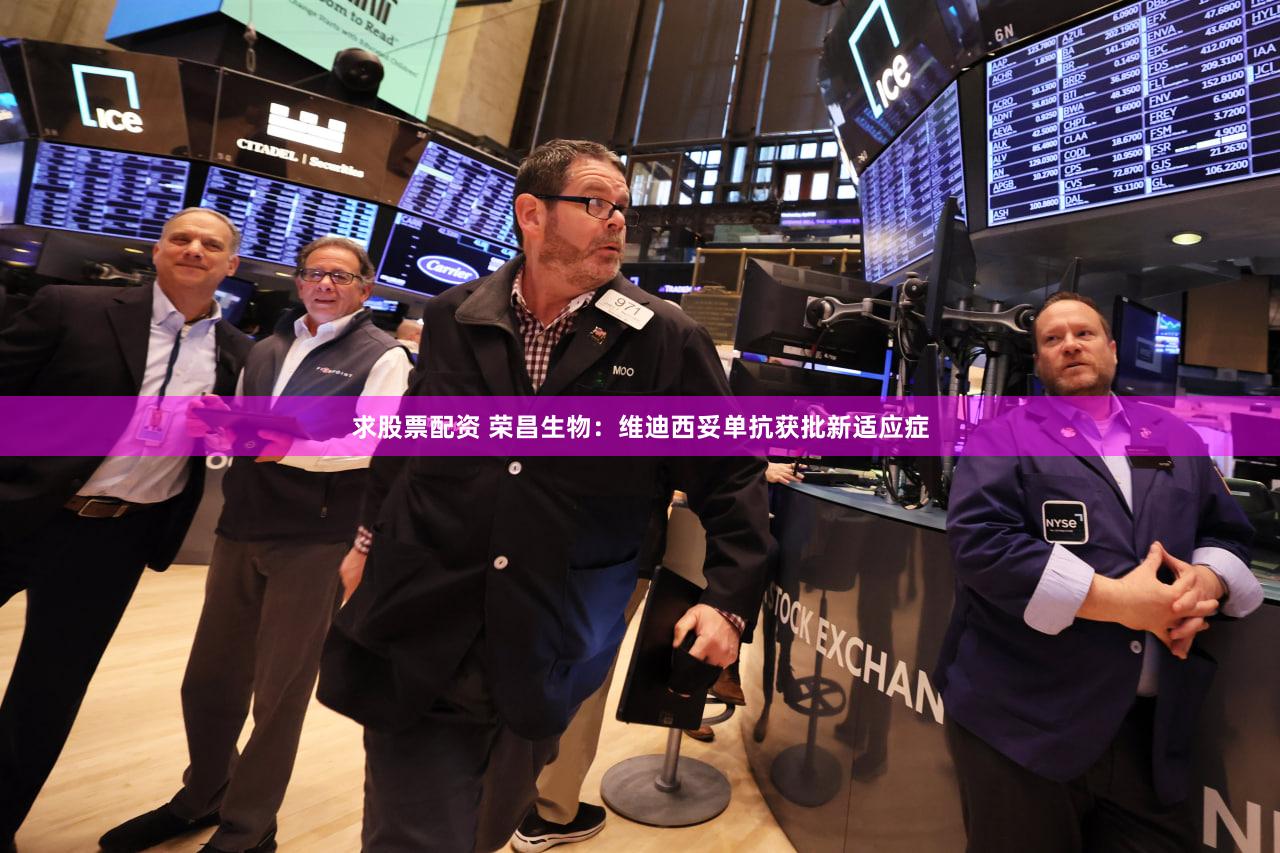 求股票配资 荣昌生物：维迪西妥单抗获批新适应症