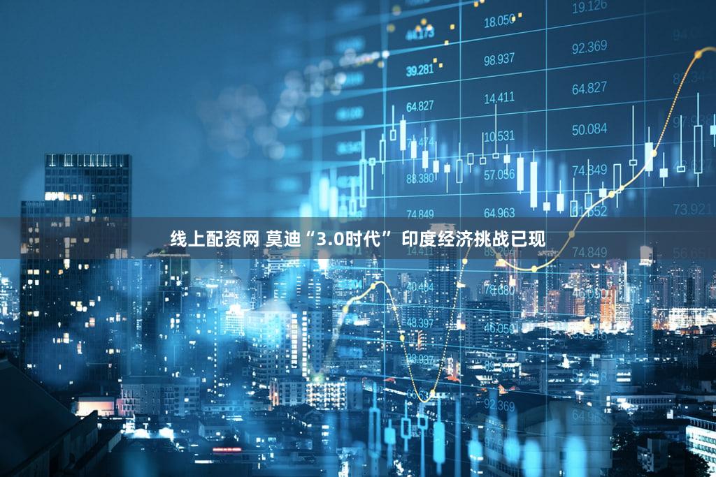 线上配资网 莫迪“3.0时代” 印度经济挑战已现