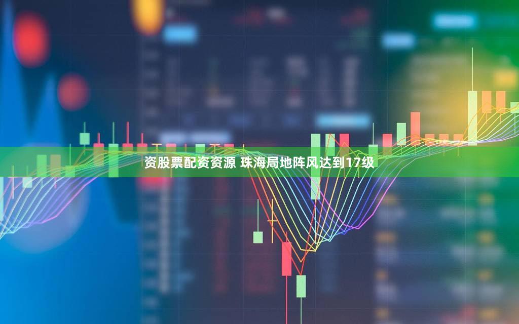 资股票配资资源 珠海局地阵风达到17级