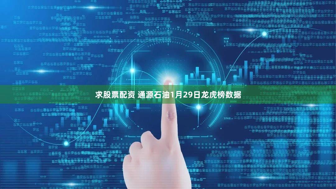 求股票配资 通源石油1月29日龙虎榜数据