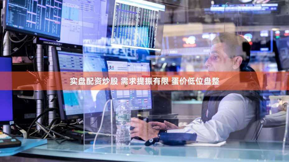 实盘配资炒股 需求提振有限 蛋价低位盘整