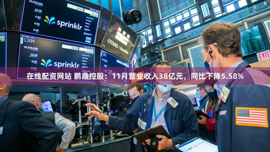 在线配资网站 鹏鼎控股：11月营业收入38亿元，同比下降5.58%