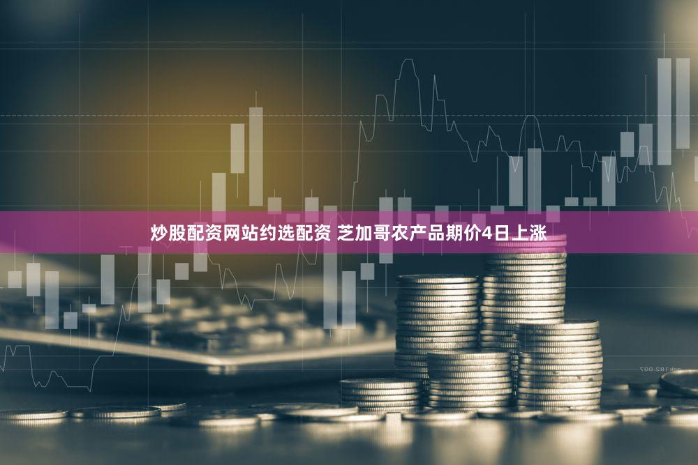 炒股配资网站约选配资 芝加哥农产品期价4日上涨