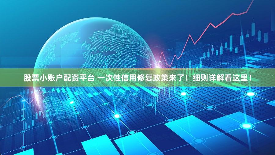 股票小账户配资平台 一次性信用修复政策来了！细则详解看这里！