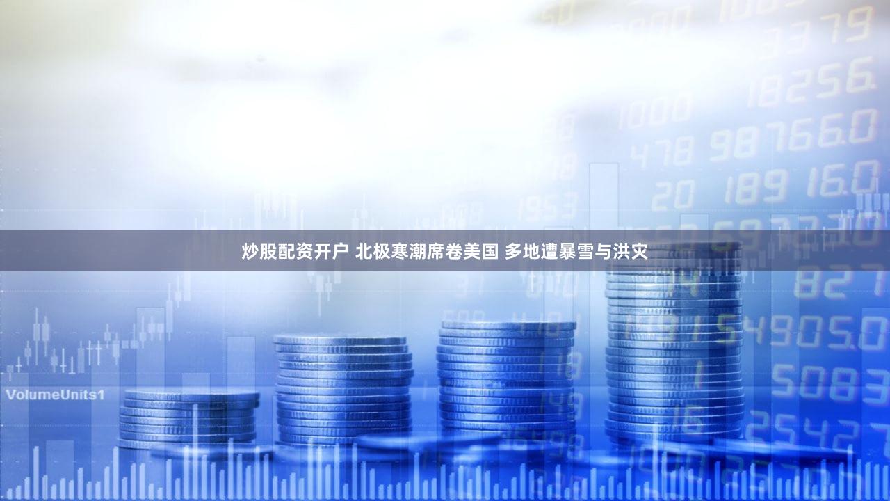 炒股配资开户 北极寒潮席卷美国 多地遭暴雪与洪灾