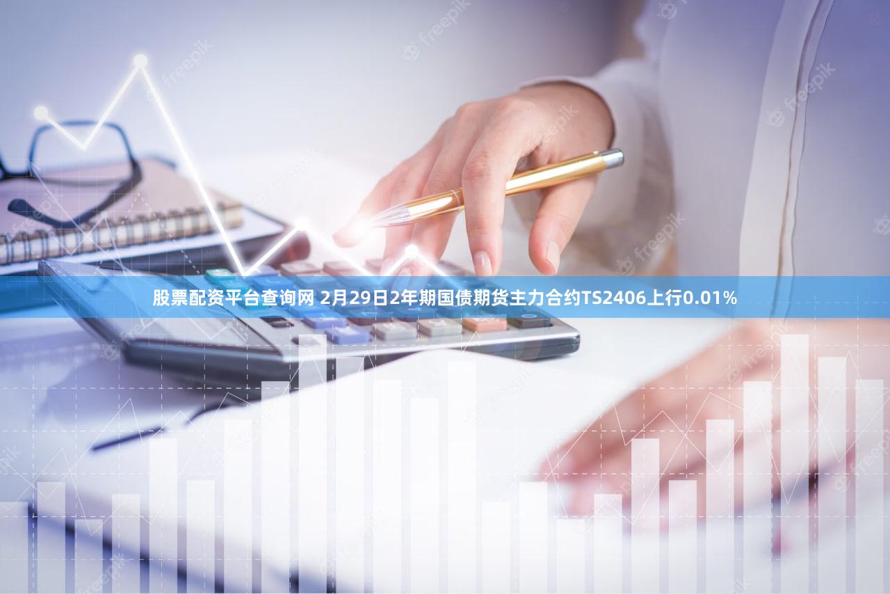 股票配资平台查询网 2月29日2年期国债期货主力合约TS2406上行0.01%