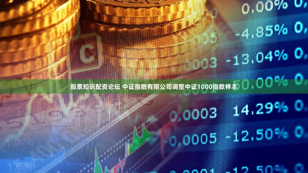 股票知识配资论坛 中证指数有限公司调整中证1000指数样本